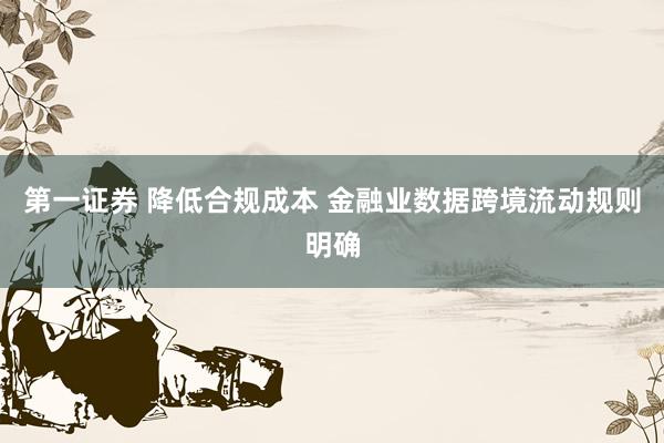 第一证券 降低合规成本 金融业数据跨境流动规则明确
