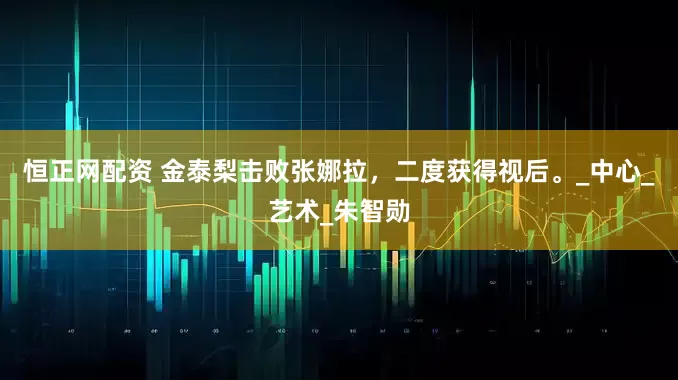 恒正网配资 金泰梨击败张娜拉，二度获得视后。_中心_艺术_朱智勋