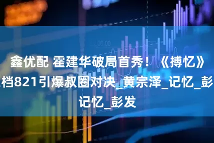 鑫优配 霍建华破局首秀！《搏忆》定档821引爆叔圈对决_黄宗泽_记忆_彭发