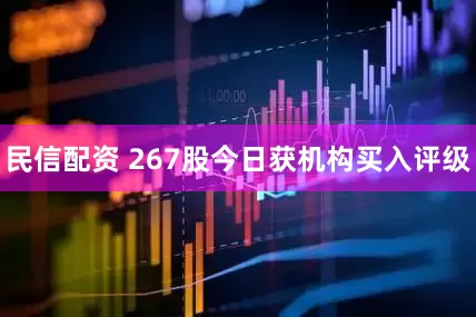 民信配资 267股今日获机构买入评级