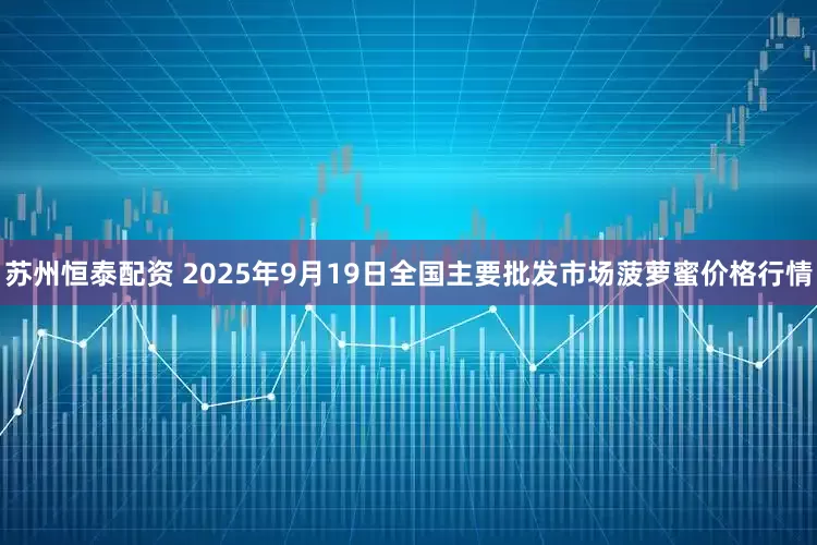 苏州恒泰配资 2025年9月19日全国主要批发市场菠萝蜜价格行情